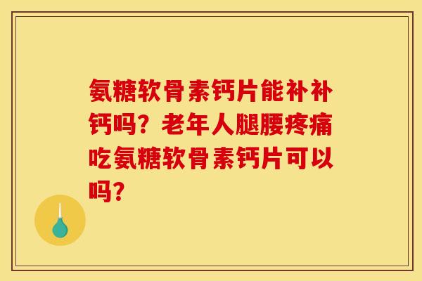氨糖软骨素钙片能补补钙吗？老年人腿腰疼痛吃氨糖软骨素钙片可以吗？