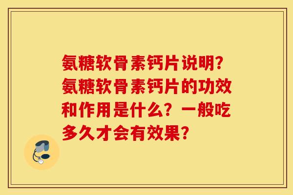 氨糖软骨素钙片说明？氨糖软骨素钙片的功效和作用是什么？一般吃多久才会有效果？