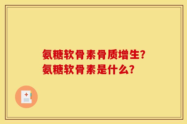 氨糖软骨素骨质增生？氨糖软骨素是什么？