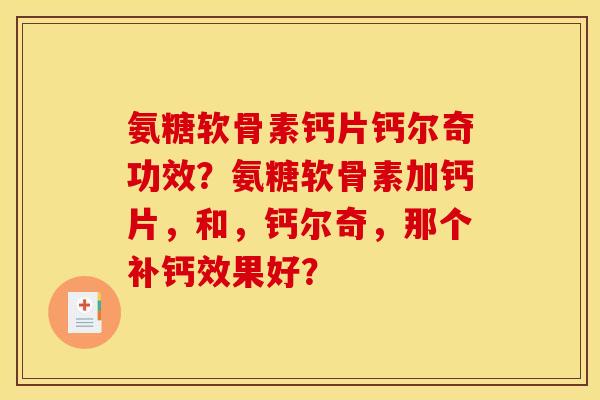 氨糖软骨素钙片钙尔奇功效?氨糖软骨素加钙片,和,钙尔奇,那个补钙效果好? 氨糖软骨素钙片钙尔奇功效?氨糖软骨素加钙片,和,钙尔奇,那个补钙效果好?