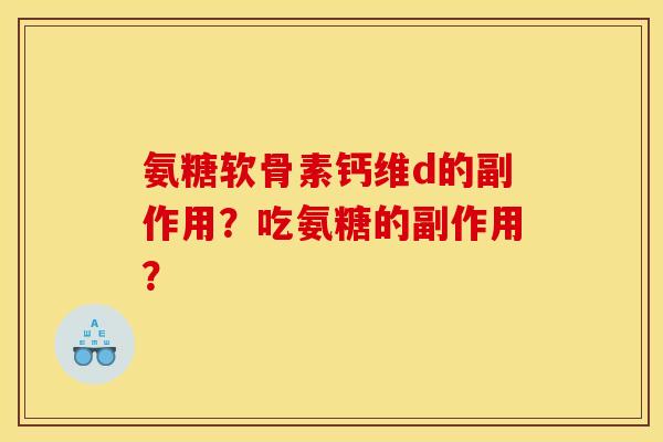 氨糖软骨素钙维d的副作用？吃氨糖的副作用？