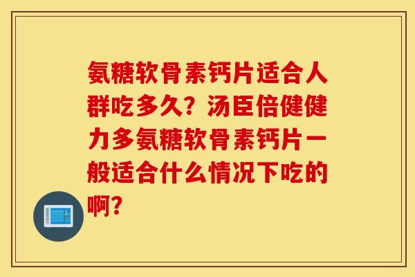 氨糖软骨素钙片适合人群吃多久？汤臣倍健健力多氨糖软骨素钙片一般适合什么情况下吃的啊？