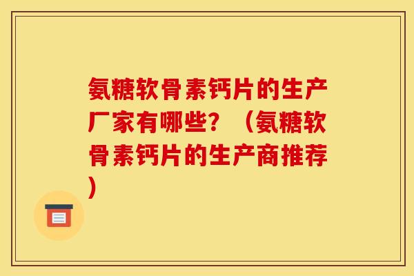 氨糖软骨素钙片的生产厂家有哪些?(氨糖软骨素钙片的生产商推荐) 氨糖软骨素钙片的生产厂家有哪些?(氨糖软骨素钙片的生产商推荐)