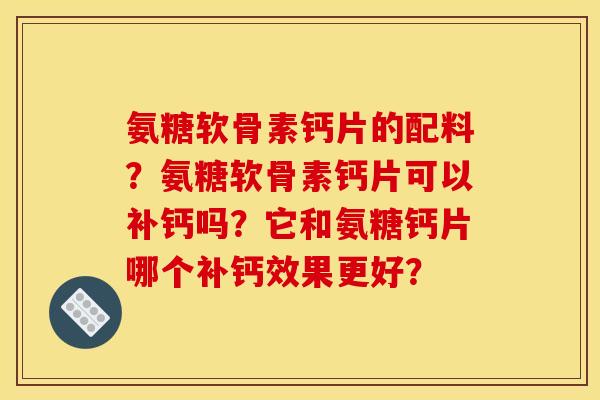 氨糖软骨素钙片的配料？氨糖软骨素钙片可以补钙吗？它和氨糖钙片哪个补钙效果更好？