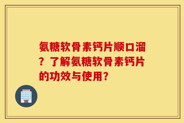 氨糖软骨素钙片顺口溜?了解氨糖软骨素钙片的功效与使用? 氨糖软骨素钙片顺口溜?了解氨糖软骨素钙片的功效与使用?