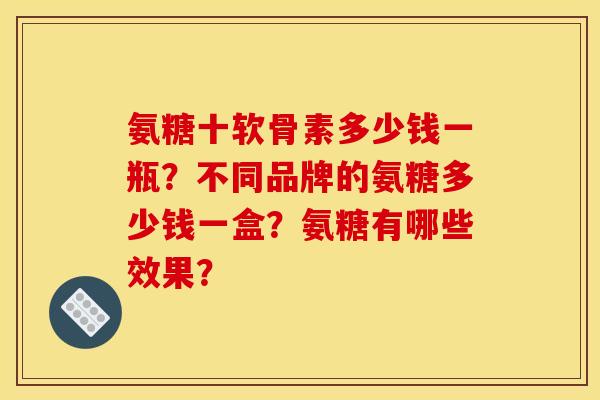 氨糖十软骨素多少钱一瓶？不同品牌的氨糖多少钱一盒？氨糖有哪些效果？