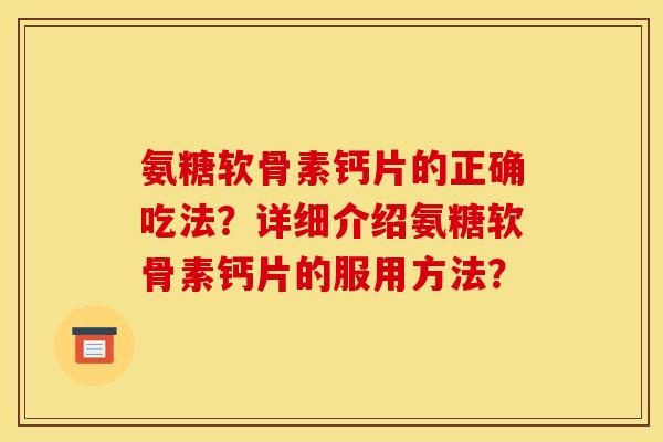 氨糖软骨素钙片的正确吃法？详细介绍氨糖软骨素钙片的服用方法？