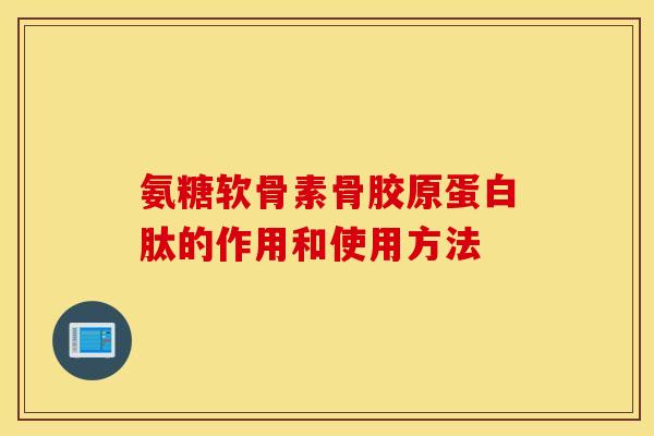 氨糖软骨素骨胶原蛋白肽的作用和使用方法 氨糖软骨素骨胶原蛋白肽的作用和使用方法