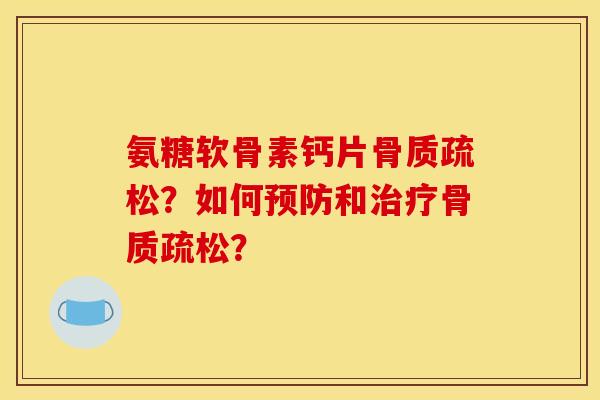 氨糖软骨素钙片骨质疏松?如何预防和治疗骨质疏松? 氨糖软骨素钙片骨质疏松?如何预防和治疗骨质疏松?