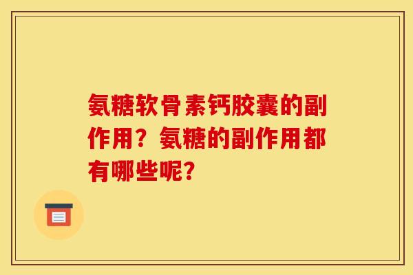氨糖软骨素钙胶囊的副作用？氨糖的副作用都有哪些呢？