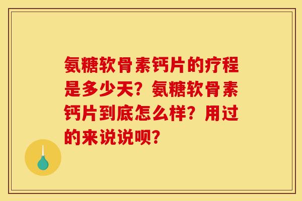 氨糖软骨素钙片的疗程是多少天？氨糖软骨素钙片到底怎么样？用过的来说说呗？