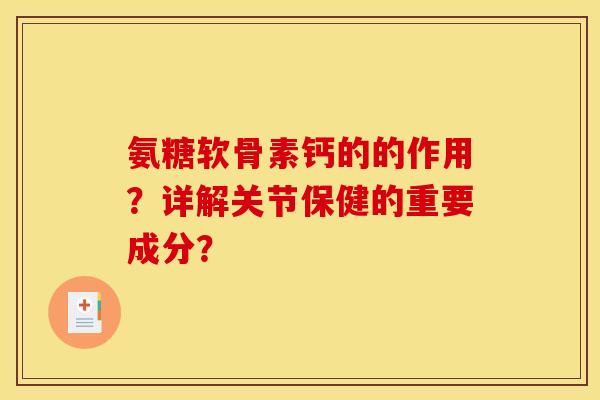氨糖软骨素钙的的作用？详解关节保健的重要成分？