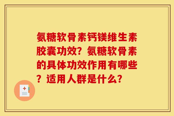 氨糖软骨素钙镁维生素胶囊功效？氨糖软骨素的具体功效作用有哪些？适用人群是什么？