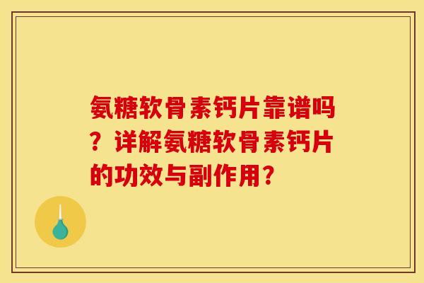 氨糖软骨素钙片靠谱吗？详解氨糖软骨素钙片的功效与副作用？