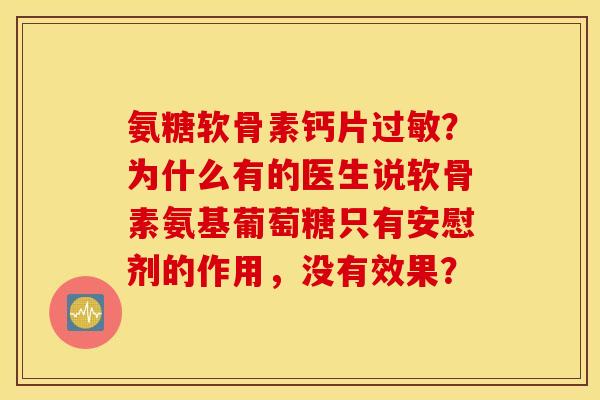 氨糖软骨素钙片过敏？为什么有的医生说软骨素氨基葡萄糖只有安慰剂的作用，没有效果？