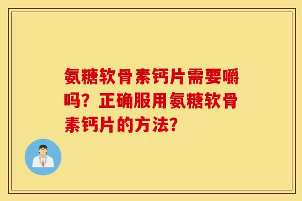 氨糖软骨素钙片需要嚼吗？正确服用氨糖软骨素钙片的方法？