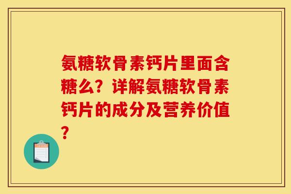 氨糖软骨素钙片里面含糖么？详解氨糖软骨素钙片的成分及营养价值？
