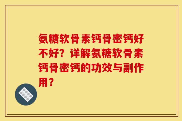 氨糖软骨素钙骨密钙好不好？详解氨糖软骨素钙骨密钙的功效与副作用？