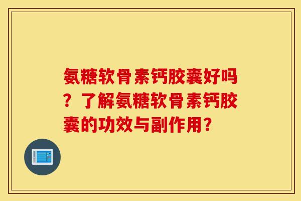 氨糖软骨素钙胶囊好吗?了解氨糖软骨素钙胶囊的功效与副作用? 氨糖软骨素钙胶囊好吗?了解氨糖软骨素钙胶囊的功效与副作用?