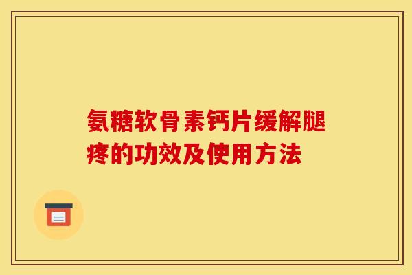 氨糖软骨素钙片缓解腿疼的功效及使用方法