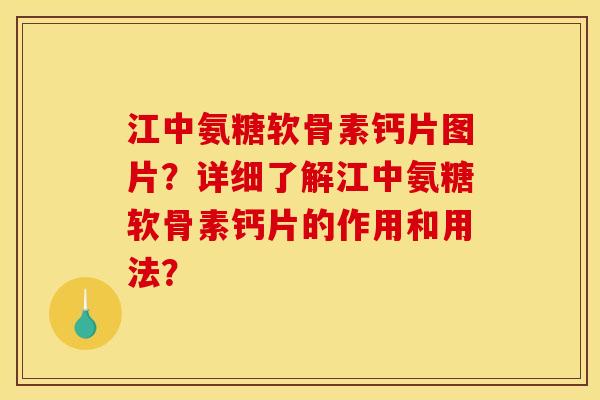 江中氨糖软骨素钙片图片？详细了解江中氨糖软骨素钙片的作用和用法？