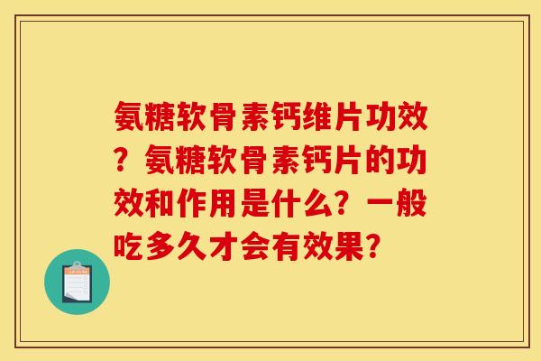 氨糖软骨素钙维片功效？氨糖软骨素钙片的功效和作用是什么？一般吃多久才会有效果？