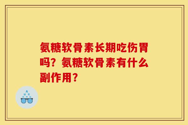 氨糖软骨素长期吃伤胃吗？氨糖软骨素有什么副作用？