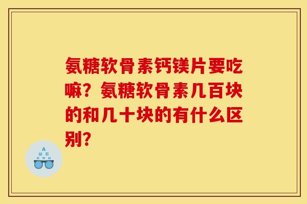 氨糖软骨素钙镁片要吃嘛？氨糖软骨素几百块的和几十块的有什么区别？