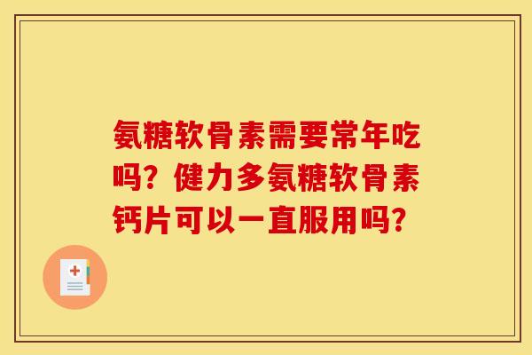 氨糖软骨素需要常年吃吗?健力多氨糖软骨素钙片可以一直服用吗? 氨糖软骨素需要常年吃吗?健力多氨糖软骨素钙片可以一直服用吗?