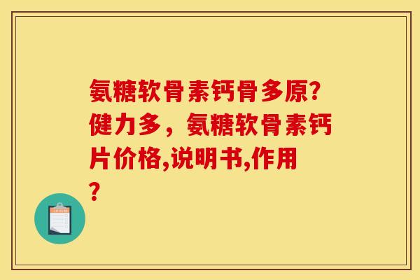 氨糖软骨素钙骨多原？健力多，氨糖软骨素钙片价格,说明书,作用？