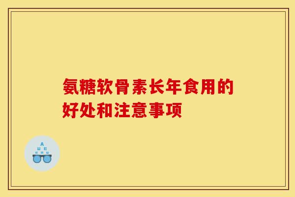 氨糖软骨素长年食用的好处和注意事项