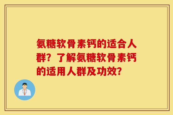 氨糖软骨素钙的适合人群？了解氨糖软骨素钙的适用人群及功效？