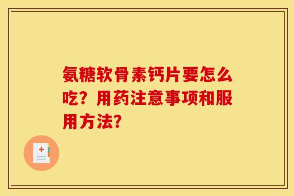 氨糖软骨素钙片要怎么吃？用药注意事项和服用方法？
