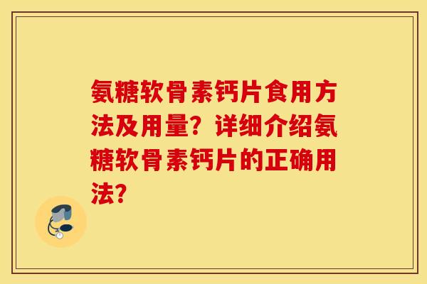 氨糖软骨素钙片食用方法及用量？详细介绍氨糖软骨素钙片的正确用法？