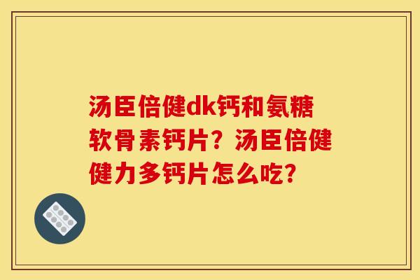 汤臣倍健dk钙和氨糖软骨素钙片？汤臣倍健健力多钙片怎么吃？
