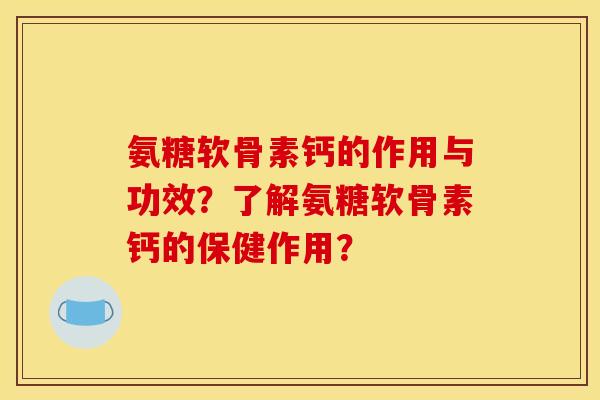 氨糖软骨素钙的作用与功效?了解氨糖软骨素钙的保健作用? 氨糖软骨素钙的作用与功效?了解氨糖软骨素钙的保健作用?