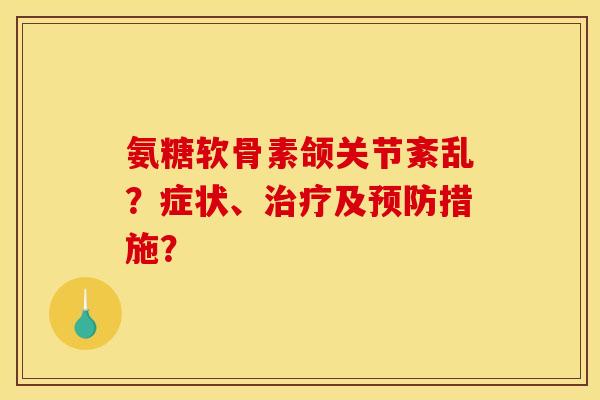 氨糖软骨素颌关节紊乱?症状、治疗及预防措施? 氨糖软骨素颌关节紊乱?症状、治疗及预防措施?