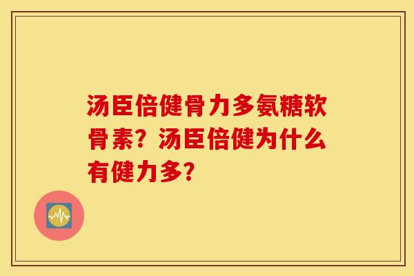 汤臣倍健骨力多氨糖软骨素？汤臣倍健为什么有健力多？