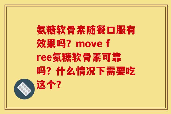 氨糖软骨素随餐口服有效果吗？move free氨糖软骨素可靠吗？什么情况下需要吃这个？