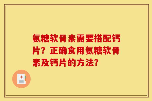 氨糖软骨素需要搭配钙片?正确食用氨糖软骨素及钙片的方法? 氨糖软骨素需要搭配钙片?正确食用氨糖软骨素及钙片的方法?