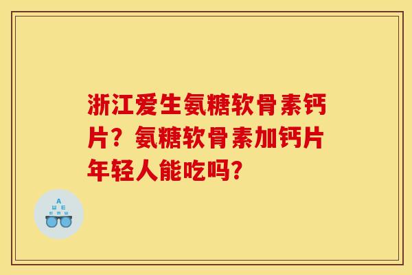 浙江爱生氨糖软骨素钙片？氨糖软骨素加钙片年轻人能吃吗？