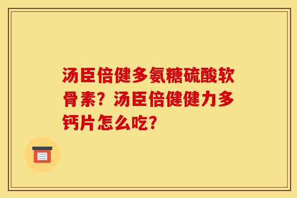汤臣倍健多氨糖硫酸软骨素？汤臣倍健健力多钙片怎么吃？