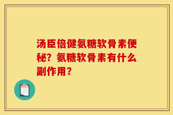 汤臣倍健氨糖软骨素便秘?氨糖软骨素有什么副作用? 汤臣倍健氨糖软骨素便秘?氨糖软骨素有什么副作用?
