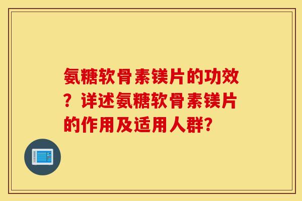 氨糖软骨素镁片的功效？详述氨糖软骨素镁片的作用及适用人群？