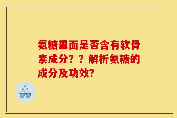 氨糖里面是否含有软骨素成分？？解析氨糖的成分及功效？