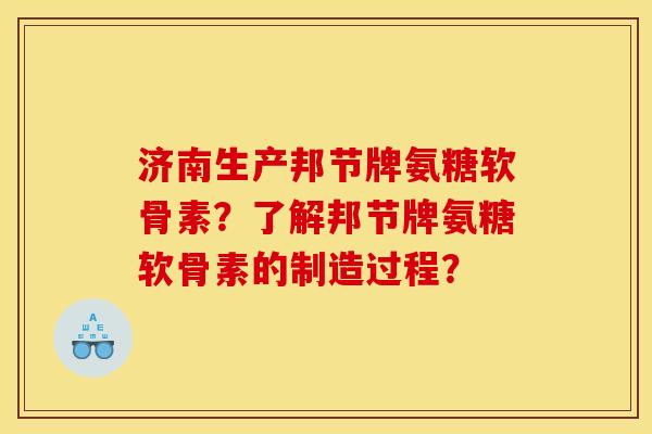 济南生产邦节牌氨糖软骨素？了解邦节牌氨糖软骨素的制造过程？