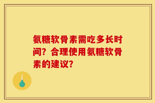 氨糖软骨素需吃多长时间？合理使用氨糖软骨素的建议？