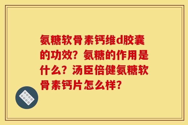氨糖软骨素钙维d胶囊的功效？氨糖的作用是什么？汤臣倍健氨糖软骨素钙片怎么样？