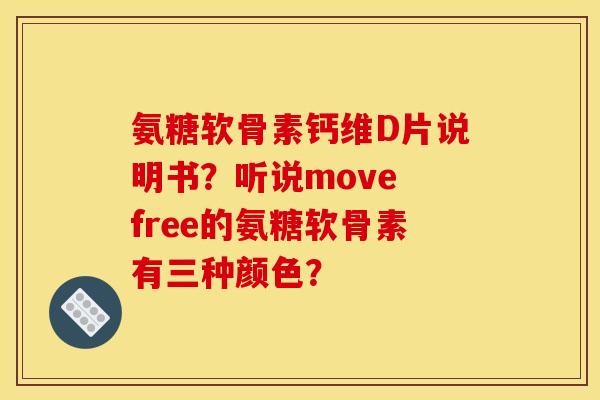 氨糖软骨素钙维D片说明书？听说move free的氨糖软骨素有三种颜色？