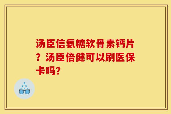 汤臣信氨糖软骨素钙片？汤臣倍健可以刷医保卡吗？